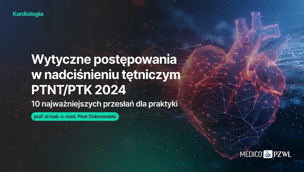 Wytyczne postępowania w nadciśnieniu tętniczym PTNT/PTK 2024 – 10 najważniejszych przesłań dla praktyki